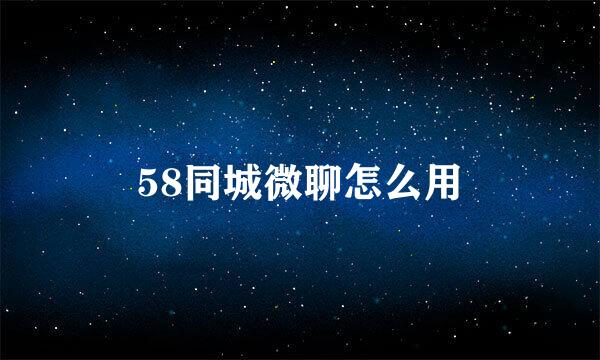 58同城微聊怎么用