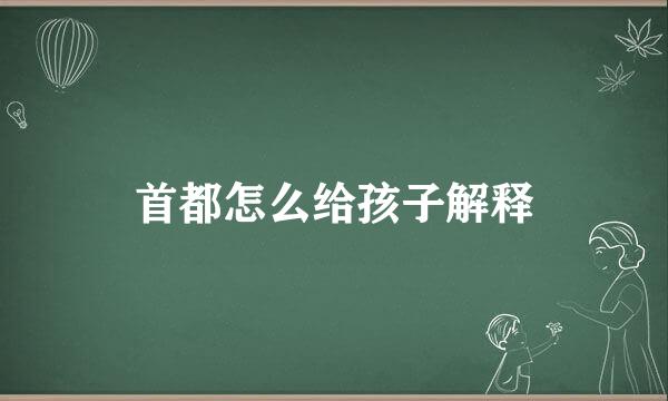 首都怎么给孩子解释