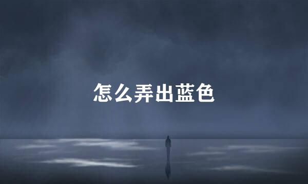 怎么弄出蓝色