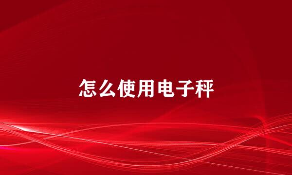 怎么使用电子秤