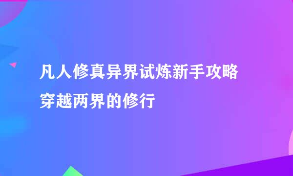 凡人修真异界试炼新手攻略 穿越两界的修行