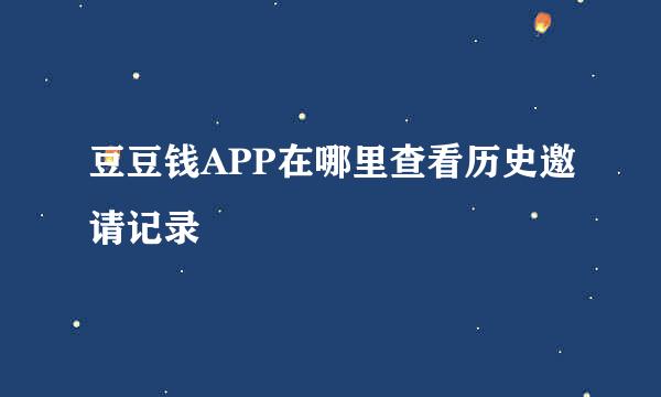 豆豆钱APP在哪里查看历史邀请记录