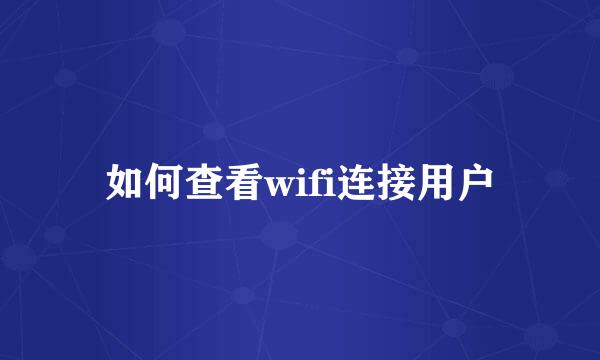 如何查看wifi连接用户