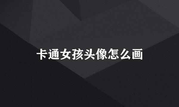 卡通女孩头像怎么画