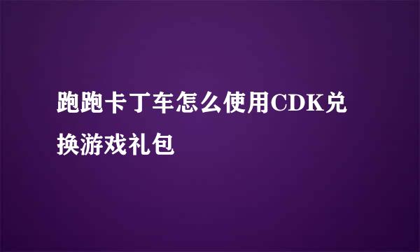 跑跑卡丁车怎么使用CDK兑换游戏礼包