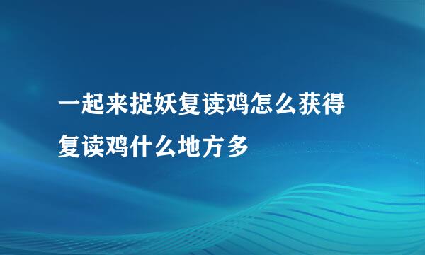 一起来捉妖复读鸡怎么获得 复读鸡什么地方多