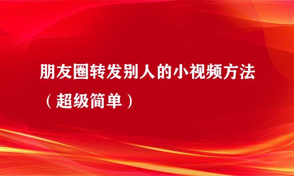 朋友圈转发别人的小视频方法（超级简单）