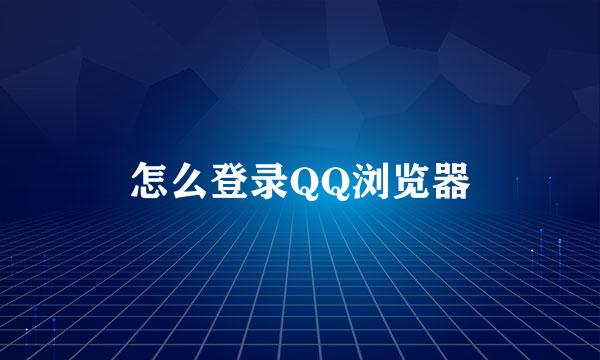 怎么登录QQ浏览器