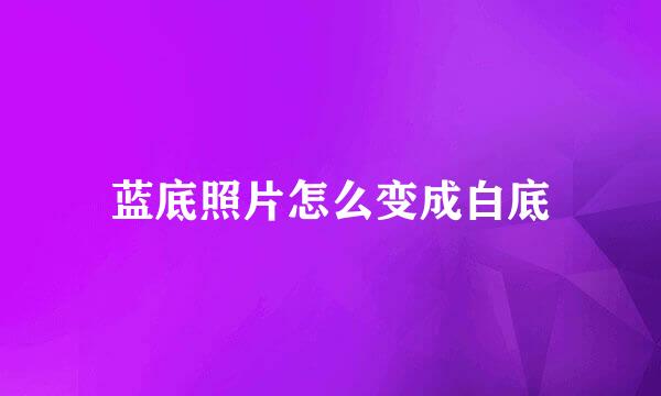 蓝底照片怎么变成白底