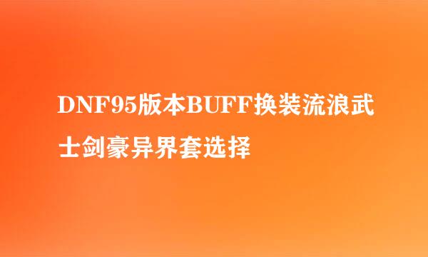 DNF95版本BUFF换装流浪武士剑豪异界套选择