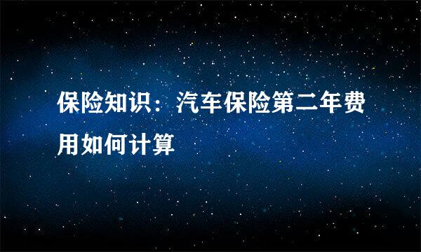 保险知识：汽车保险第二年费用如何计算