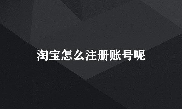 淘宝怎么注册账号呢