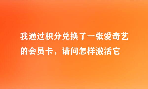 我通过积分兑换了一张爱奇艺的会员卡,请问怎样激活它