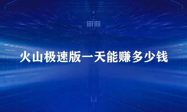 火山极速版一天能赚多少钱