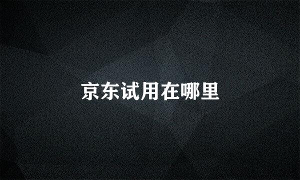 京东试用在哪里