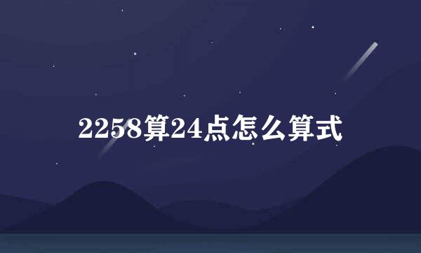2258算24点怎么算式