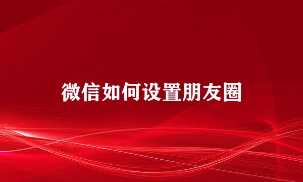 微信如何设置朋友圈