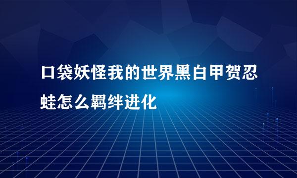 口袋妖怪我的世界黑白甲贺忍蛙怎么羁绊进化