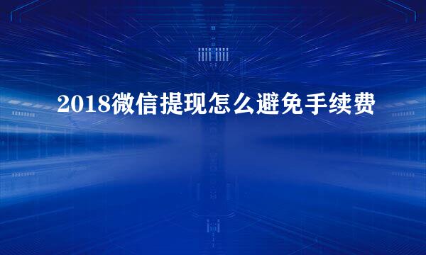 2018微信提现怎么避免手续费