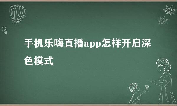 手机乐嗨直播app怎样开启深色模式