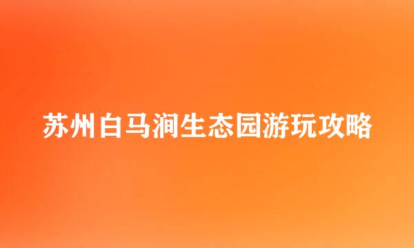 苏州白马涧生态园游玩攻略