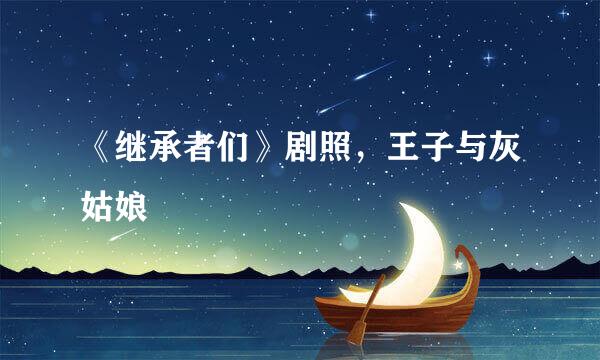 《继承者们》剧照,王子与灰姑娘