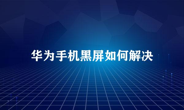 华为手机黑屏如何解决