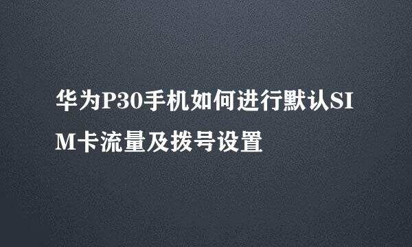 华为P30手机如何进行默认SIM卡流量及拨号设置