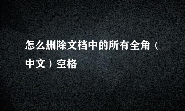 怎么删除文档中的所有全角（中文）空格