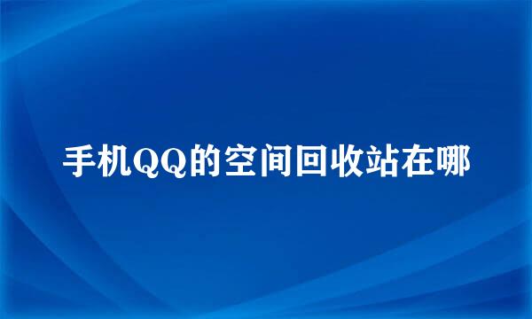 手机QQ的空间回收站在哪