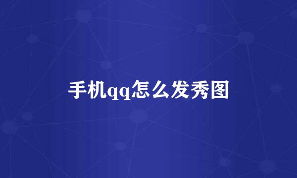 手机qq怎么发秀图