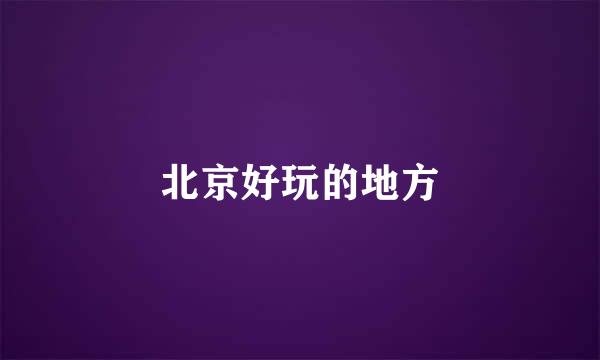 北京好玩的地方