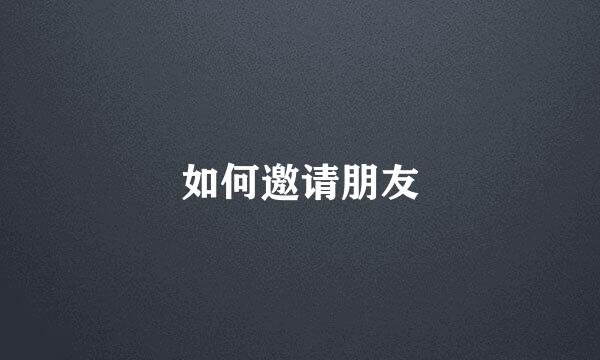 如何邀请朋友