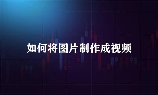 如何将图片制作成视频