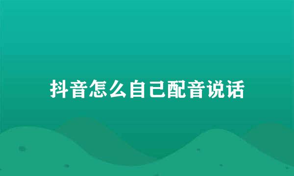 抖音怎么自己配音说话