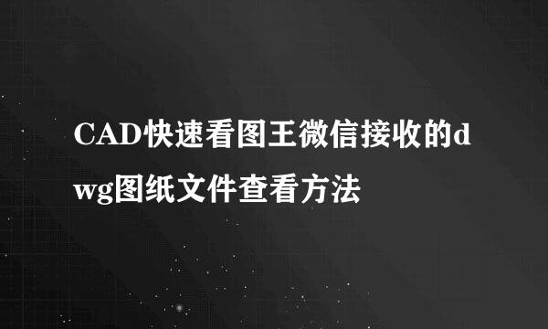 CAD快速看图王微信接收的dwg图纸文件查看方法