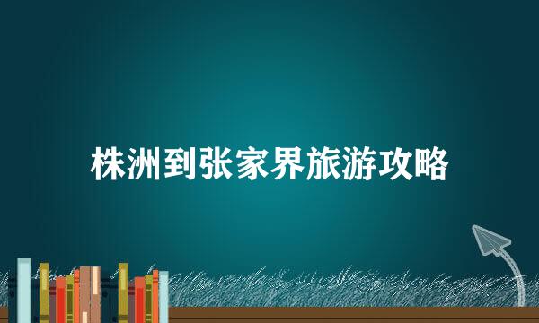 株洲到张家界旅游攻略