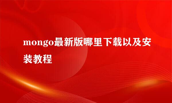 mongo最新版哪里下载以及安装教程