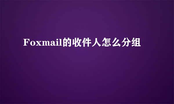 Foxmail的收件人怎么分组