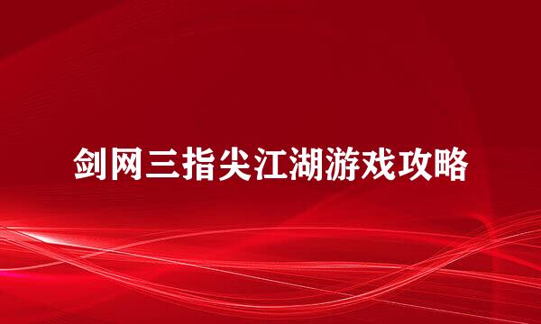 剑网三指尖江湖游戏攻略