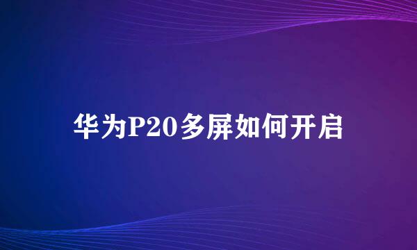 华为P20多屏如何开启