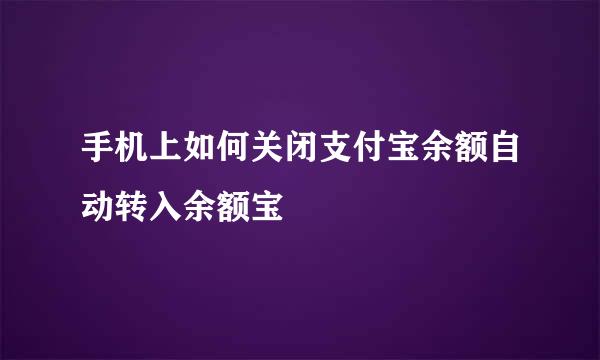 手机上如何关闭支付宝余额自动转入余额宝