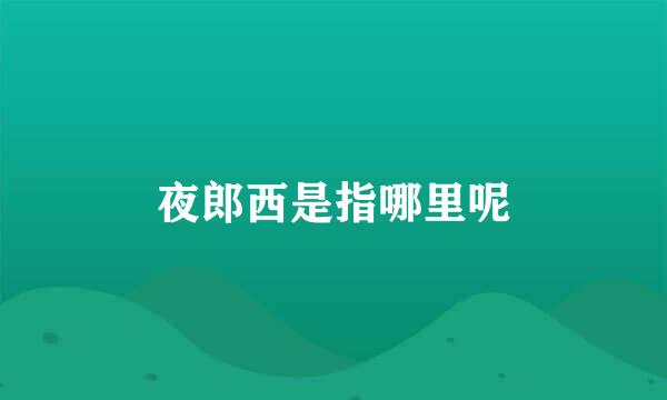 夜郎西是指哪里呢