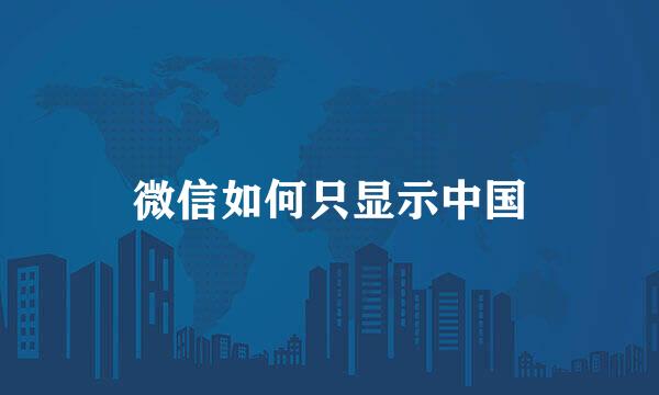 微信如何只显示中国
