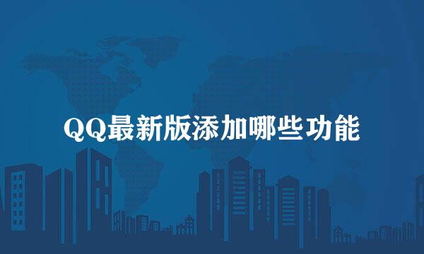 QQ最新版添加哪些功能