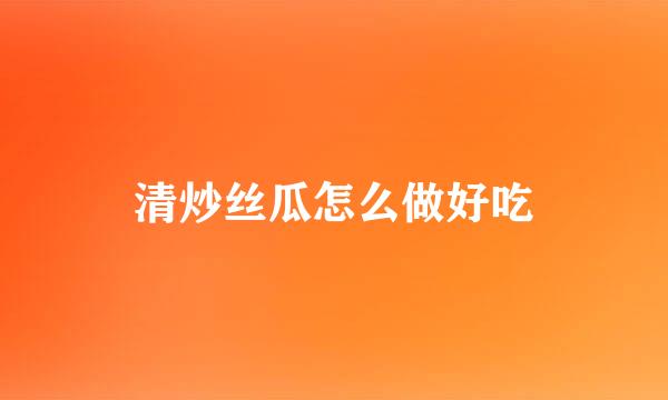 清炒丝瓜怎么做好吃