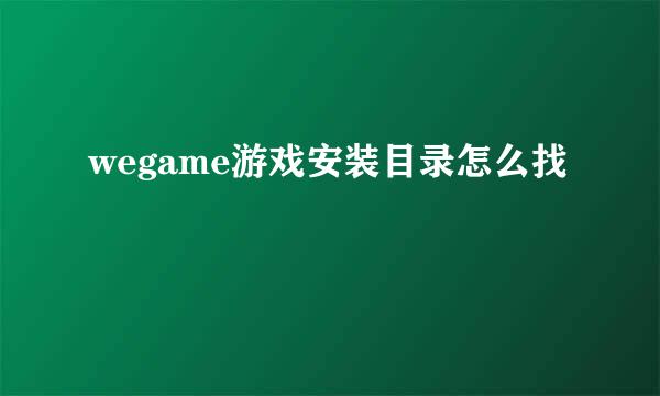 wegame游戏安装目录怎么找