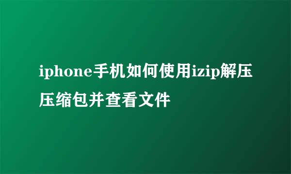 iphone手机如何使用izip解压压缩包并查看文件