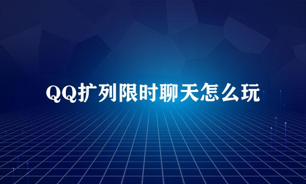 QQ扩列限时聊天怎么玩