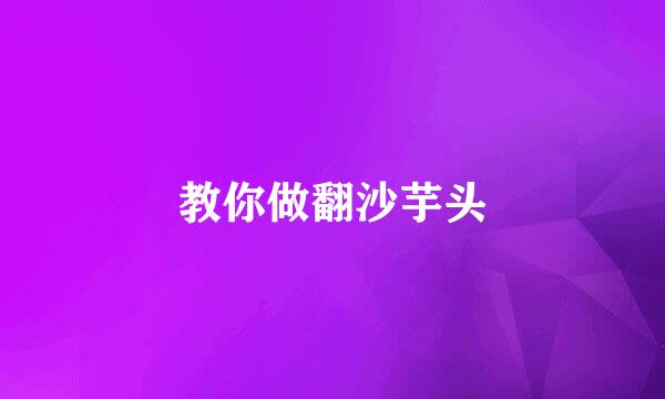 教你做翻沙芋头